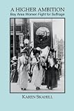 A Higher  Ambition: Bay Area Women Fight for Suffrage