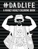 Dad Life: A Manly Adult Coloring Book: Funny Books For Men & Unique Gifts For Men Who Have Everything & Gifts for New Daddy & Gifts for New Dads & ... Men & Baby Book For Dads & New Daddy Books)