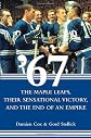 '67: The Maple Leafs, Their Sensational Victory, and the End of an Empire