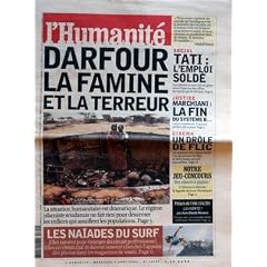 HUMANITE (L') N? 18653 du 04-08-2004 DARFOUR - LA FAMINE ET LA TERREUR LES NAIADES DU SURF SOCIAL - TATI - L'EMPLOI SOLDE JUSTICE - MARCHIANI - LA FIN DU SYSTEME B CINEMA - UN DROLE DE FLIC - BOB SWAIM POLAR - LA HONTE PAR J.CLAUDE RENOU