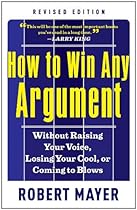 How to Win Any Argument, Revised Edition: Without Raising Your Voice, Losing Your Cool, or Coming to Blows How to Win Any Argument, Revised Edition: Without Raising Your Voice, Losing Your Cool, or Coming to Blows