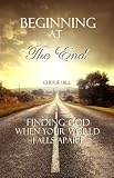 Beginning at the End (Finding God When Your World Falls Apart)