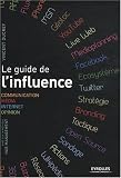 Le guide de l'influence. Communication, Média, Internet, Opinion