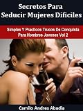 Secretos Para Seducir Mujeres Dificiles (Simples Y Practicos Trucos De Conquista Para Hombres Jovenes)