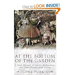 At the Bottom of the Garden: A Dark History of Fairies, Hobgoblins, Nymphs, and Other Troublesome Things