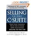 Selling to the C-Suite:  What Every Executive Wants You to Know About Successfully Selling to the Top