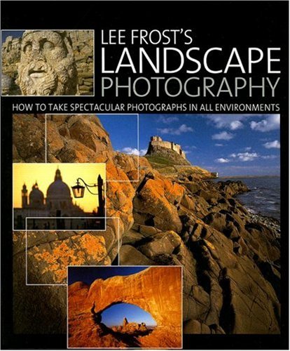 Lee Frost s Landscape Photography: How to Take Spectacular Photographs in All Environments