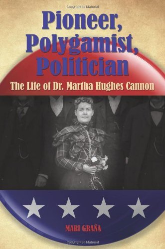 Pioneer, Polygamist, Politician: The Life of Dr. Martha Hughes Cannon