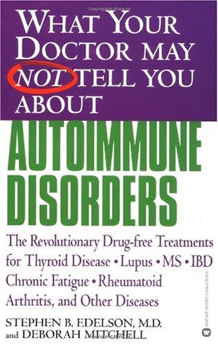What Your Doctor May Not Tell You About Autoimmune Disorders: The Revolutionary, Drug-Free Treatments for Thyroid Disease, Lupus, MS, IBD, Chronic Fatigue; Rheumatoid Arthritis, and Other Diseases
