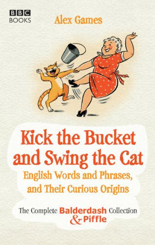 Kick the Bucket and Swing the Cat: The complete Balderdash & Piffle collection of English Words, and Their Curious Origins