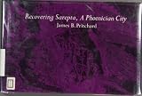 Recovering Sarepta, a Phoenician city : excavations at Sarafand, Lebanon, 1969-1974, by the University Museum of the University of Pennsylvania