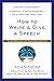 How to Write and Give a Speech: A Practical Guide for Anyone Who Has to Make Every Word Count