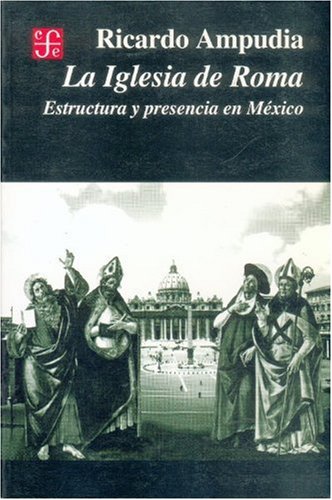 La Iglesia de Roma. Estructura y presencia en M xico (Seccion de obras de historia) (Spanish Edition)