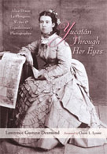 Yucatan Through Her Eyes: Alice Dixon Le Plongeon, Writer and Expeditionary Photographer by Lawrence Gustave Desmond (2009-04-16)