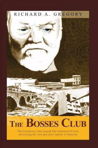 The Bosses Club: The conspiracy that caused the Johnstown Flood,destroying the iron and steel capital of America