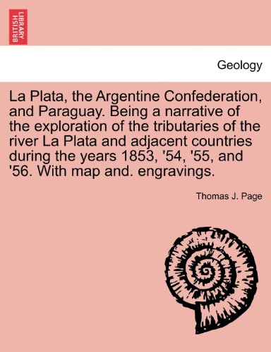 La Plata, the Argentine Confederation, and Paraguay. Being a narrative of the exploration of the tributaries of the river La Plata and adjacent ... '54, '55, and '56. With map and. engravings.