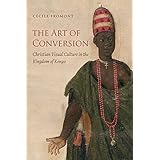 the art of conversion christian visual culture in the kingdom of kongo published for the omohundro institute