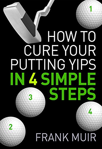 HOW TO CURE YOUR PUTTING YIPS IN 4 SIMPLE STEPS (PLAY BETTER GOLF Book 1)