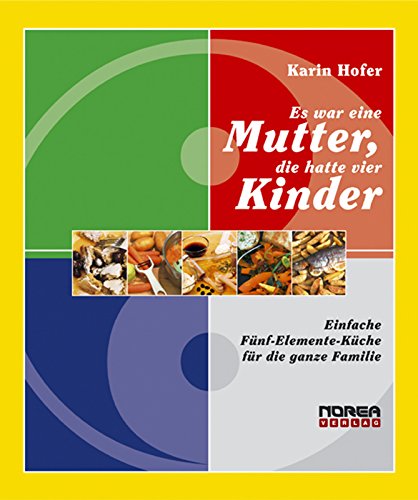 Es war eine Mutter, die hatte vier Kinder: Einfache Fünf-Elemente-Küche für die ganze Familie (German Edition)