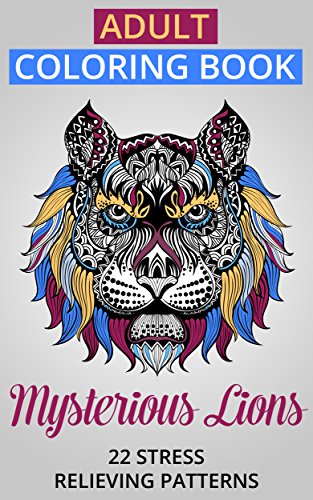 Adult Coloring Book: Mysterious Lions. 22 Stress Relieving Patterns (Coloring Books for Adults Book 3), by Color Your World
