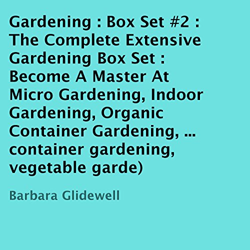 The Complete Extensive Gardening Box Set #2: Become a Master at Micro Gardening, Indoor Gardening, Organic Container Gardening, and DIY Herbal Gardening, by Barbara Glidewell The Complete Extensive Gardening Box Set #2: Become a Master at Micro Gardening, Indoor Gardening, Organic Container Gardening, and DIY Herbal Gardening, by Barbara Glidewell
