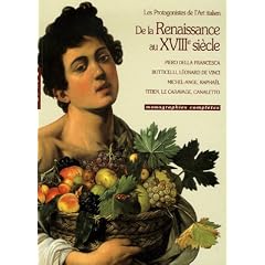 De la Renaissance au XVIIIe si�cle : Les protagonistes de l'Art italien : Piero della Francesca, Botticelli, L�onard de Vinci, Michel-Ange, Rapha�l, Titien, Caravage, Canaletto et les V�dutistes