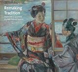 Remaking tradition : modern art of Japan from the Tokyo National Museum