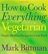 How to Cook Everything Vegetarian: Simple Meatless Recipes for Great Food
