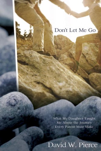 Don't Let Me Go: What My Daughter Taught Me About the Journey Every Parent Must Make