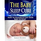 The Baby Sleep Cure: How to Naturally Get Your Baby to Sleep