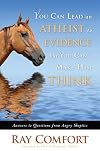 You Can Lead an Atheist to Evidence, But You Can't Make Him Think: 101 Answers to Questions from Angry Atheists