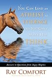 You Can Lead an Atheist to Evidence, But You Can't Make Him Think: 101 Answers to Questions from Angry Atheists