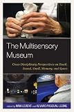 The multisensory museum : cross-disciplinary perspectives on touch, sound, smell, memory, and space