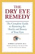 The Dry Eye Remedy: The Complete Guide to Restoring the Health and Beauty of Your Eyes