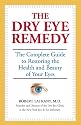 The Dry Eye Remedy: The Complete Guide to Restoring the Health and Beauty of Your Eyes