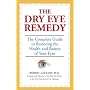 The Dry Eye Remedy: The Complete Guide to Restoring the Health and Beauty of Your Eyes