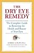 The Dry Eye Remedy: The Complete Guide to Restoring the Health and Beauty of Your Eyes