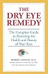 The Dry Eye Remedy: The Complete Guide to Restoring the Health and Beauty of Your Eyes