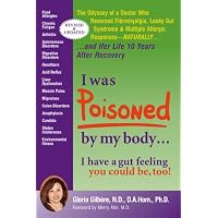 I Was Poisoned by My Body: The Odyssey of a Doctor Who Reversed Fibromyalgia, Leaky Gut Syndrome and Multiple Allergic Responsesâ¦and Her life 10 ... New Revised and Updated