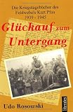 Glückauf zum Untergang: Die Kriegstagebücher des Feldwebel Kurt Pfau 1939-1945