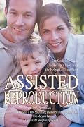 Assisted Reproduction: The Complete Guide to Having a Baby with the Help of a Third Party