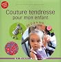 Couture tendresse pour mon enfant de 0 � 6 ans