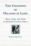 The Chansons of Orlando Di Lasso and Their Protestant Listeners : Music, Piety, and Print in Sixteenth-Century France (Eastman Studies in Music)