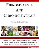 Fibromyalgia And Chronic Fatigue: A Step-By-Step Guide For Fibromyalgia Treatment And Chronic Fatigue Syndrome Treatment. Includes Fibromyalgia Diet And Chronic Fatigue Diet And Lifestyle Guidelines.