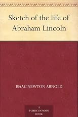 Sketch of the life of Abraham Lincoln: Compiled in most part from the History of Abraham Lincoln, and the overthrow of slavery
