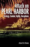 The Attack on Pearl Harbor: Strategy, Combat, Myths, Deceptions
