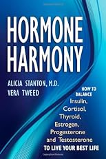 Hormone Harmony: How to Balance Insulin, Cortisol, Thyroid, Estrogen, Progesterone and Testosterone To Live Your Best Life