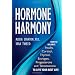 Hormone Harmony: How to Balance Insulin, Cortisol, Thyroid, Estrogen, Progesterone & Testosterone to Live Your Best Life