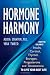 Hormone Harmony: How to Balance Insulin, Cortisol, Thyroid, Estrogen, Progesterone and Testosterone To Live Your Best Life
