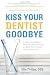 Kiss Your Dentist Goodbye: A Do-It-Yourself Mouth Care System for Healthy, Clean Gums and Teeth